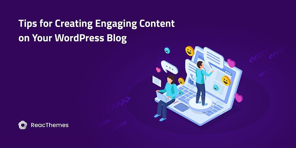 Tips for Creating Engaging Content on Your WordPress Blog - Reacthemes